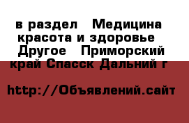  в раздел : Медицина, красота и здоровье » Другое . Приморский край,Спасск-Дальний г.